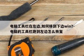 电脑工具栏在左边,如何移到下边win7-电脑的工具栏跑到左边怎么恢复
