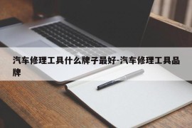 汽车修理工具什么牌子最好-汽车修理工具品牌