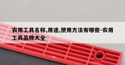 农用工具名称,用途,使用方法有哪些-农用工具品牌大全