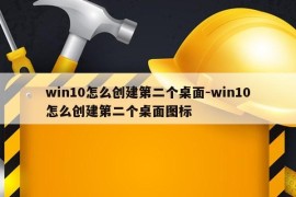 win10怎么创建第二个桌面-win10怎么创建第二个桌面图标