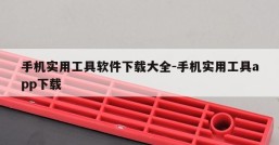 手机实用工具软件下载大全-手机实用工具app下载