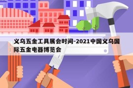 义乌五金工具展会时间-2021中国义乌国际五金电器博览会