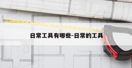 日常工具有哪些-日常的工具