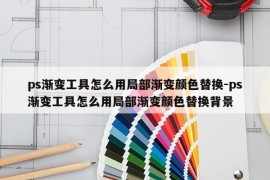 ps渐变工具怎么用局部渐变颜色替换-ps渐变工具怎么用局部渐变颜色替换背景