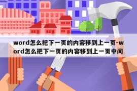word怎么把下一页的内容移到上一页-word怎么把下一页的内容移到上一页中间