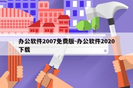 办公软件2007免费版-办公软件2020下载