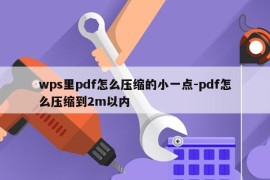 wps里pdf怎么压缩的小一点-pdf怎么压缩到2m以内
