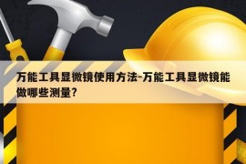 万能工具显微镜使用方法-万能工具显微镜能做哪些测量?