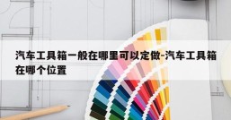 汽车工具箱一般在哪里可以定做-汽车工具箱在哪个位置