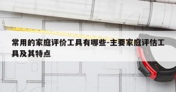 常用的家庭评价工具有哪些-主要家庭评估工具及其特点