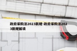 政府采购法2023新规-政府采购法2023新规解读