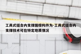 工具式组合内支撑围檩构件为-工具式组合内支撑技术可在特定地质情况