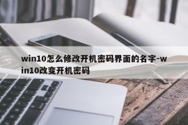 win10怎么修改开机密码界面的名字-win10改变开机密码