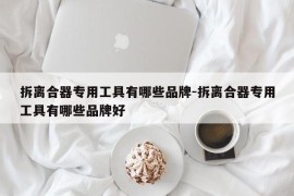 拆离合器专用工具有哪些品牌-拆离合器专用工具有哪些品牌好
