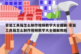 家装工具箱怎么制作视频教学大全图解-家装工具箱怎么制作视频教学大全图解教程
