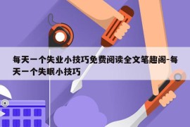 每天一个失业小技巧免费阅读全文笔趣阁-每天一个失眠小技巧