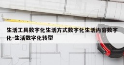 生活工具数字化生活方式数字化生活内容数字化-生活数字化转型