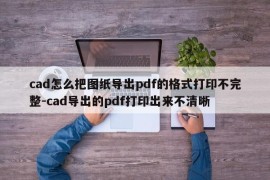 cad怎么把图纸导出pdf的格式打印不完整-cad导出的pdf打印出来不清晰