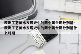 欧洲工艺美术发展史中的两个黄金期分别是-欧洲工艺美术发展史中的两个黄金期分别是什么时期