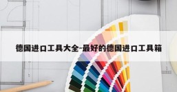 德国进口工具大全-最好的德国进口工具箱