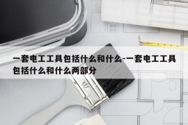 一套电工工具包括什么和什么-一套电工工具包括什么和什么两部分