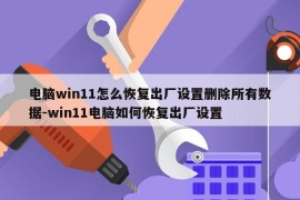 电脑win11怎么恢复出厂设置删除所有数据-win11电脑如何恢复出厂设置