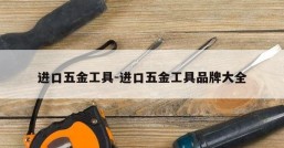 进口五金工具-进口五金工具品牌大全