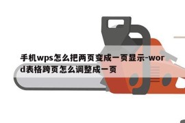 手机wps怎么把两页变成一页显示-word表格跨页怎么调整成一页