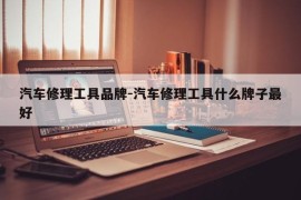汽车修理工具品牌-汽车修理工具什么牌子最好