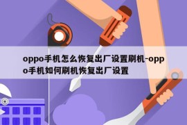 oppo手机怎么恢复出厂设置刷机-oppo手机如何刷机恢复出厂设置