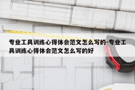 专业工具训练心得体会范文怎么写的-专业工具训练心得体会范文怎么写的好