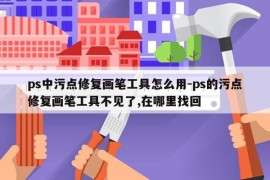 ps中污点修复画笔工具怎么用-ps的污点修复画笔工具不见了,在哪里找回