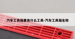 汽车工具箱里有什么工具-汽车工具箱名称