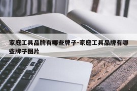 家庭工具品牌有哪些牌子-家庭工具品牌有哪些牌子图片