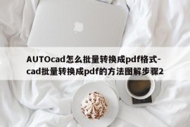 AUTOcad怎么批量转换成pdf格式-cad批量转换成pdf的方法图解步骤2