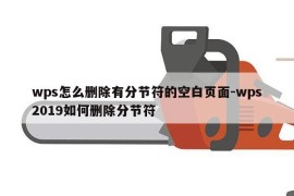 wps怎么删除有分节符的空白页面-wps2019如何删除分节符