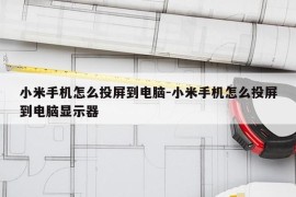 小米手机怎么投屏到电脑-小米手机怎么投屏到电脑显示器