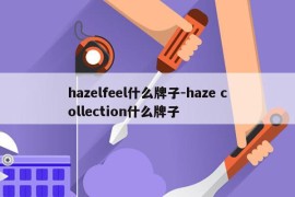 hazelfeel什么牌子-haze collection什么牌子