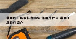 常用的工具软件有哪些,作用是什么-常用工具软件简介