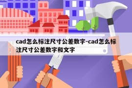 cad怎么标注尺寸公差数字-cad怎么标注尺寸公差数字和文字