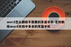 word怎么删除不需要的页面手机-怎样删除word文档中多余的页面手机