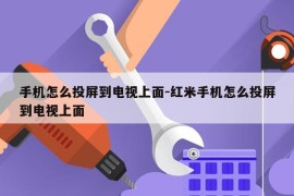 手机怎么投屏到电视上面-红米手机怎么投屏到电视上面