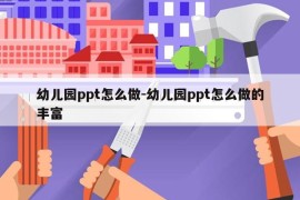 幼儿园ppt怎么做-幼儿园ppt怎么做的丰富