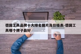 德国工具品牌十大排名图片及价格表-德国工具哪个牌子最好