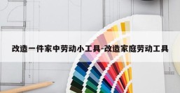 改造一件家中劳动小工具-改造家庭劳动工具