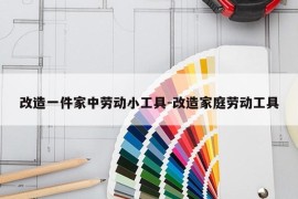 改造一件家中劳动小工具-改造家庭劳动工具