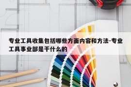 专业工具收集包括哪些方面内容和方法-专业工具事业部是干什么的