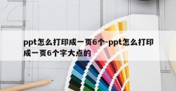 ppt怎么打印成一页6个-ppt怎么打印成一页6个字大点的