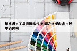 扳手进口工具品牌排行榜-国产扳手和进口扳手的区别