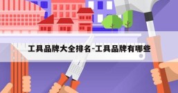 工具品牌大全排名-工具品牌有哪些